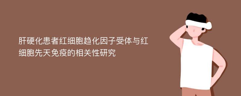 肝硬化患者红细胞趋化因子受体与红细胞先天免疫的相关性研究