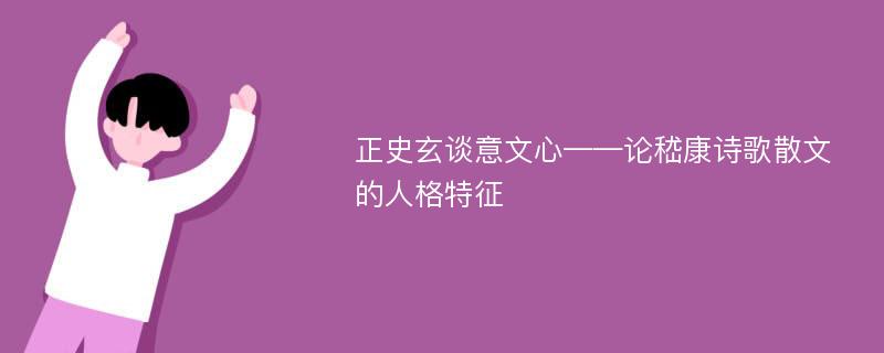 正史玄谈意文心——论嵇康诗歌散文的人格特征