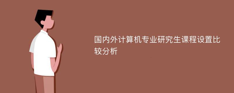 国内外计算机专业研究生课程设置比较分析