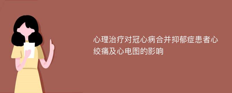 心理治疗对冠心病合并抑郁症患者心绞痛及心电图的影响