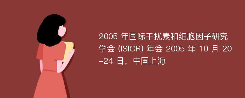 2005 年国际干扰素和细胞因子研究学会 (ISICR) 年会 2005 年 10 月 20-24 日，中国上海