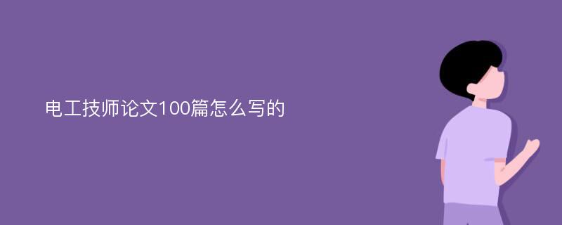 电工技师论文100篇怎么写的