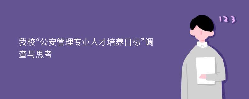 我校“公安管理专业人才培养目标”调查与思考