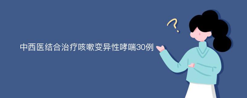 中西医结合治疗咳嗽变异性哮喘30例