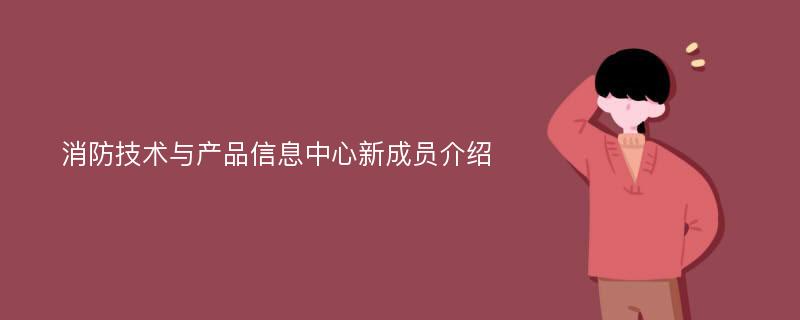 消防技术与产品信息中心新成员介绍