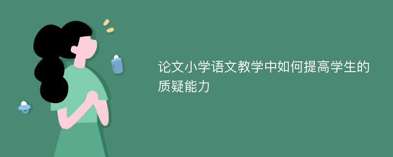 论文小学语文教学中如何提高学生的质疑能力