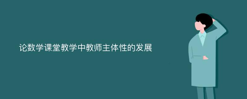 论数学课堂教学中教师主体性的发展