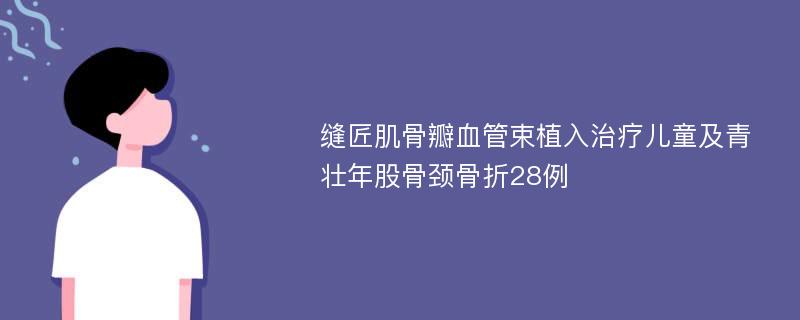 缝匠肌骨瓣血管束植入治疗儿童及青壮年股骨颈骨折28例