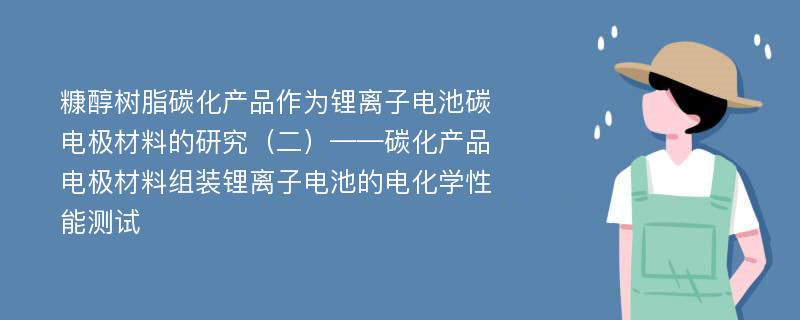 糠醇树脂碳化产品作为锂离子电池碳电极材料的研究（二）——碳化产品电极材料组装锂离子电池的电化学性能测试