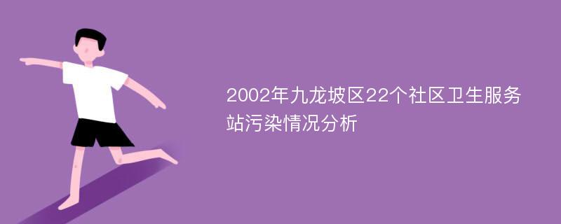 2002年九龙坡区22个社区卫生服务站污染情况分析