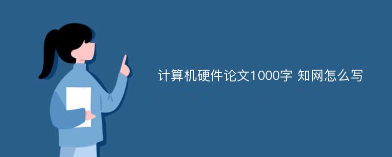 计算机硬件论文1000字 知网怎么写