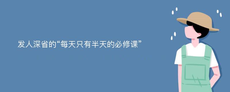 发人深省的“每天只有半天的必修课”