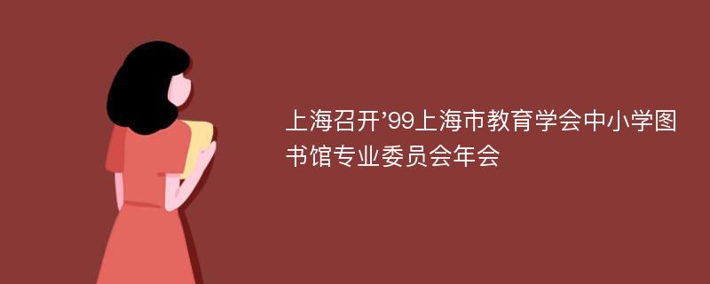 上海召开'99上海市教育学会中小学图书馆专业委员会年会