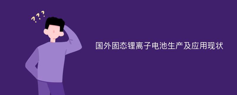 国外固态锂离子电池生产及应用现状