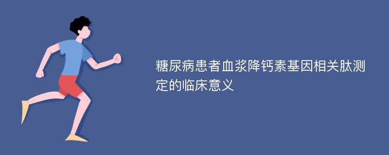 糖尿病患者血浆降钙素基因相关肽测定的临床意义