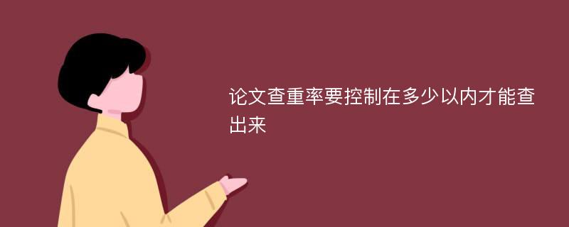 论文查重率要控制在多少以内才能查出来