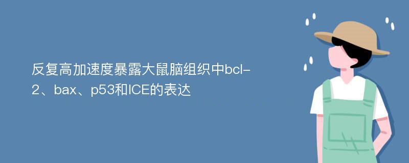 反复高加速度暴露大鼠脑组织中bcl-2、bax、p53和ICE的表达