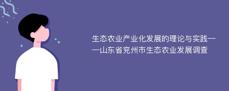 生态农业产业化发展的理论与实践——山东省兖州市生态农业发展调查