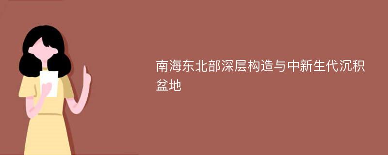 南海东北部深层构造与中新生代沉积盆地