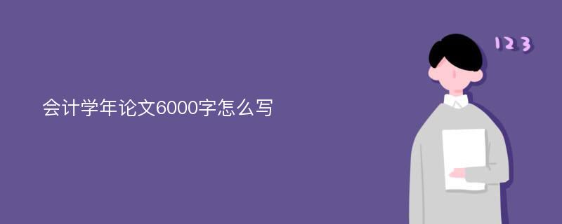 会计学年论文6000字怎么写