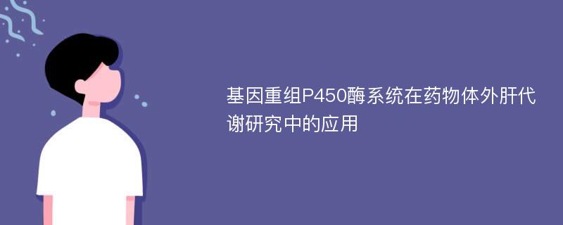 基因重组P450酶系统在药物体外肝代谢研究中的应用