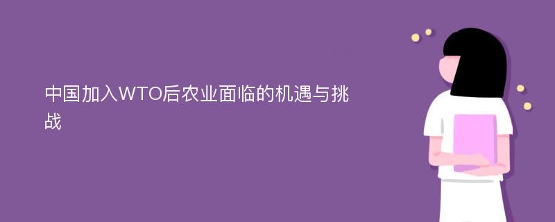 中国加入WTO后农业面临的机遇与挑战