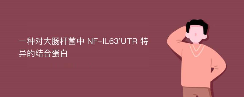 一种对大肠杆菌中 NF-IL63'UTR 特异的结合蛋白