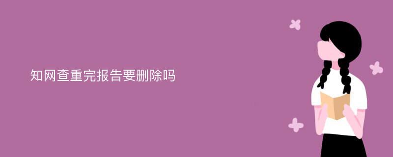 知网查重完报告要删除吗