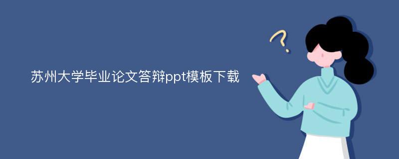 苏州大学毕业论文答辩ppt模板下载