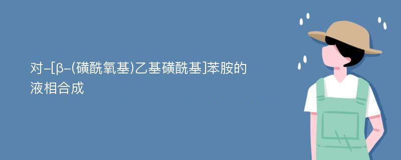 对-[β-(磺酰氧基)乙基磺酰基]苯胺的液相合成