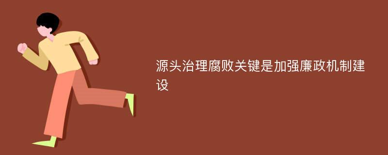 源头治理腐败关键是加强廉政机制建设