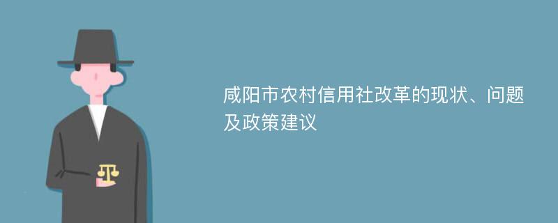 咸阳市农村信用社改革的现状、问题及政策建议