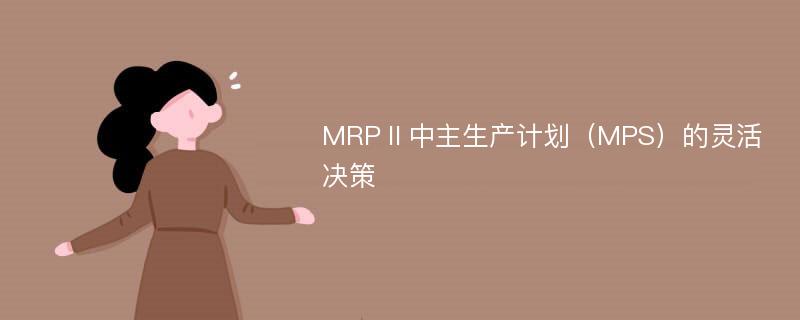 MRPⅡ中主生产计划（MPS）的灵活决策