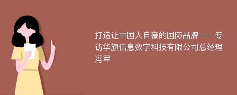 打造让中国人自豪的国际品牌——专访华旗信息数字科技有限公司总经理冯军