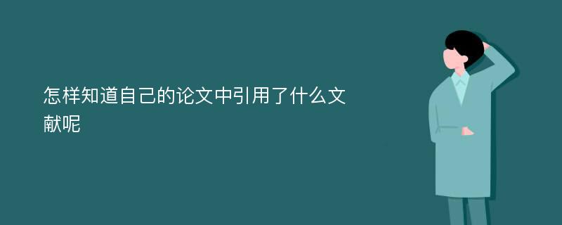 怎样知道自己的论文中引用了什么文献呢