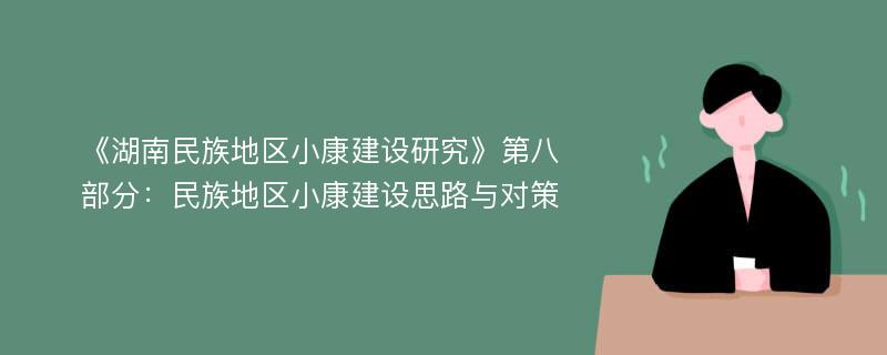 《湖南民族地区小康建设研究》第八部分：民族地区小康建设思路与对策