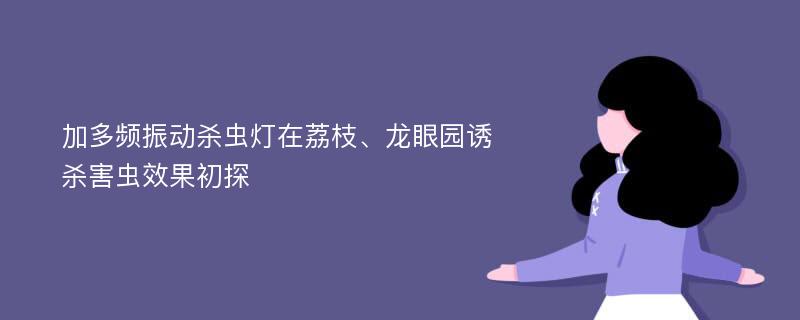 加多频振动杀虫灯在荔枝、龙眼园诱杀害虫效果初探