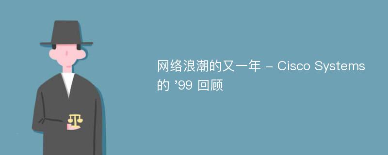 网络浪潮的又一年 - Cisco Systems 的 '99 回顾