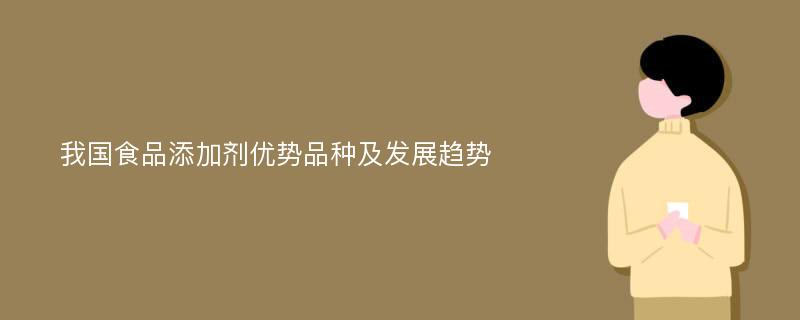 我国食品添加剂优势品种及发展趋势