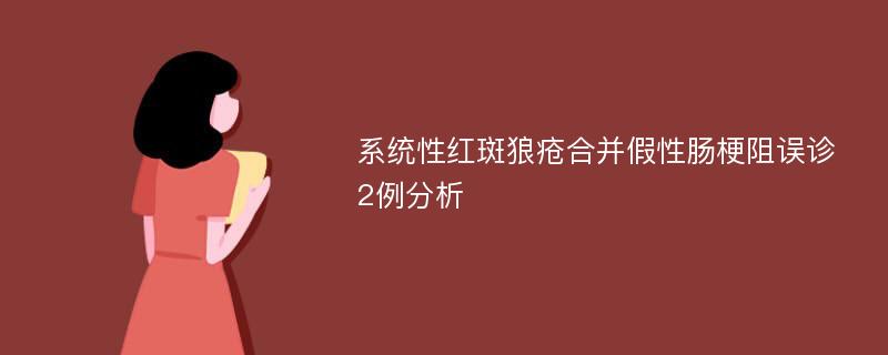 系统性红斑狼疮合并假性肠梗阻误诊2例分析