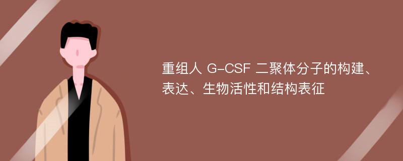 重组人 G-CSF 二聚体分子的构建、表达、生物活性和结构表征